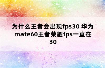 为什么王者会出现fps30 华为mate60王者荣耀fps一直在30